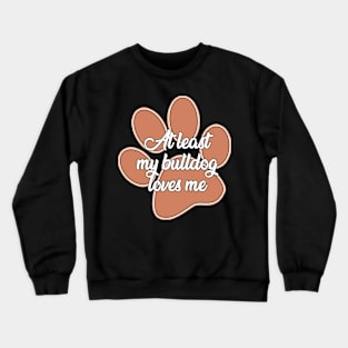 At least my bulldog loves me Crewneck Sweatshirt